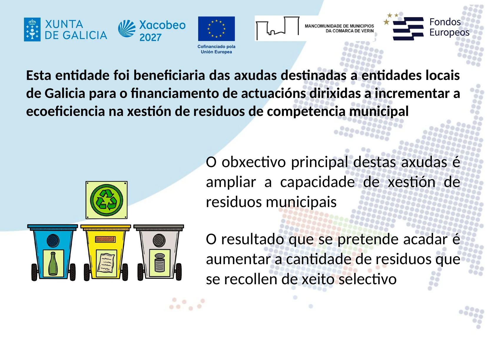 Cartel informativo: esta entidade foi beneficiaria das axudas destinadas a entidades locais de Galicia para o financiamento de actuacións dirixidas a incrementar a ecoeficiencia na xestión de residuos de competencia municipal. Logotipos da Xunta de Galicia, Xacobeo 2027, Unión Europea, Mancomunidade de Municipios da Comarca de Verín e Fondos Europeos.